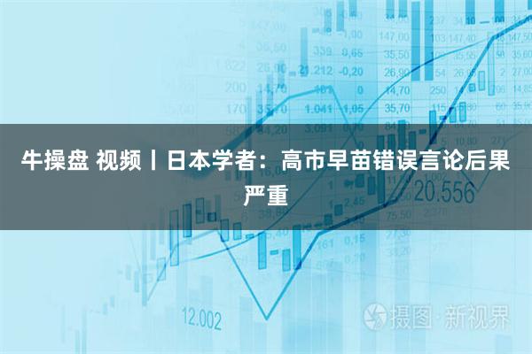 牛操盘 视频丨日本学者：高市早苗错误言论后果严重
