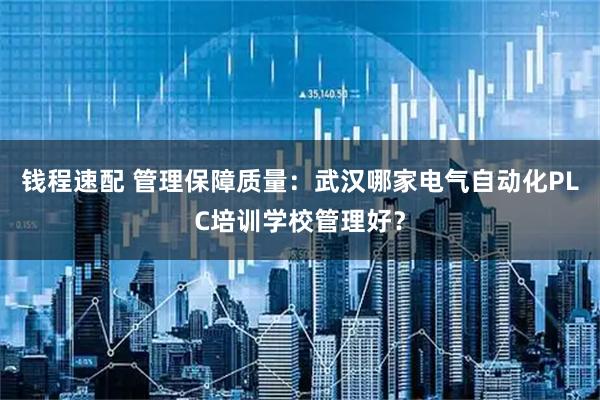 钱程速配 管理保障质量：武汉哪家电气自动化PLC培训学校管理好？
