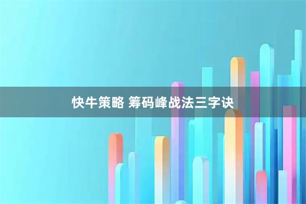快牛策略 筹码峰战法三字诀