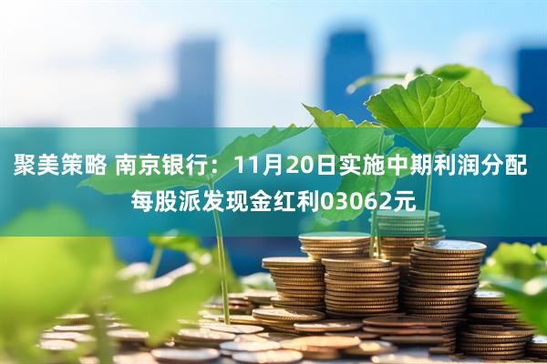 聚美策略 南京银行：11月20日实施中期利润分配 每股派发现金红利03062元