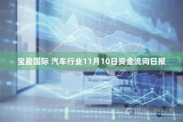 宝盈国际 汽车行业11月10日资金流向日报