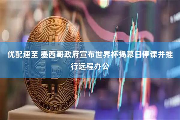 优配速至 墨西哥政府宣布世界杯揭幕日停课并推行远程办公